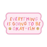 Everything Is Going To Be Okay-ish Sticker