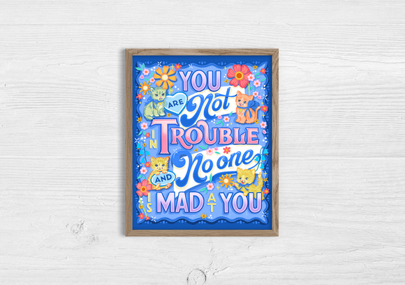 You are Not in Trouble, No One is Mad at You 8x10 Print